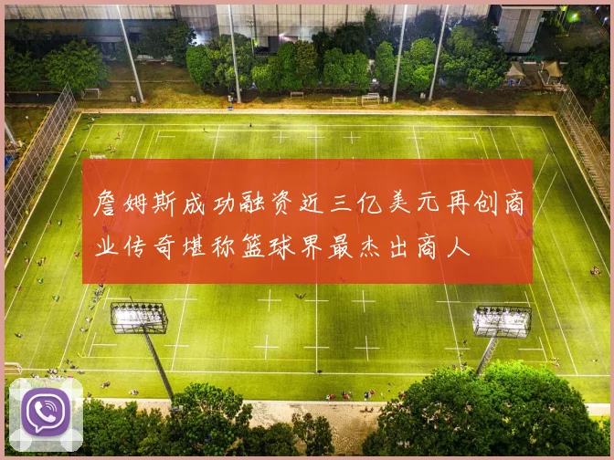 詹姆斯成功融资近三亿美元再创商业传奇堪称篮球界最杰出商人