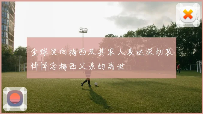 金球奖向梅西及其家人表达深切哀悼悼念梅西父亲的离世