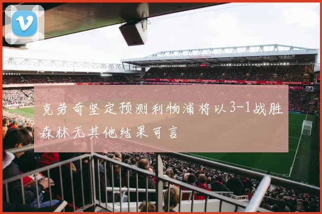 克劳奇坚定预测利物浦将以3-1战胜森林无其他结果可言