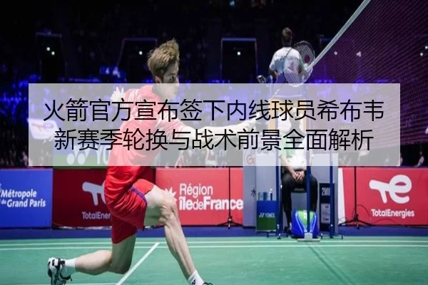 火箭官方宣布签下内线球员希布韦 新赛季轮换与战术前景全面解析