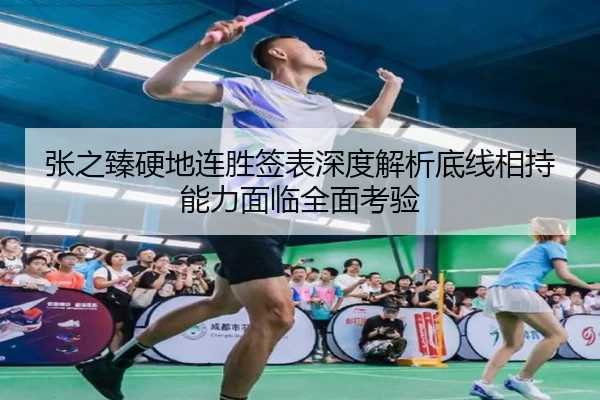 张之臻硬地连胜签表深度解析底线相持能力面临全面考验